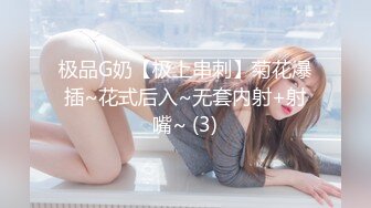 极品G奶【极上串刺】菊花爆插~花式后入~无套内射+射嘴~ (3)