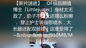 【新片速遞】 ✨OF极品颜值博主「Littlejuicer」身材太无敌了，奶子不仅大还那么粉嫩， 穿上护士装自慰喷水，大长腿还配双丝袜！这谁受得了~&nbsp;&nbsp;[910MB/MP4/56: