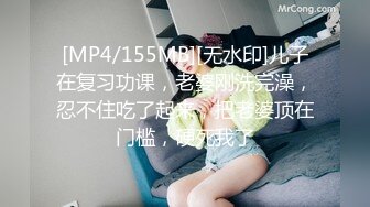 [MP4/155MB][无水印]儿子在复习功课，老婆刚洗完澡，忍不住吃了起来，把老婆顶在门槛，硬死我了