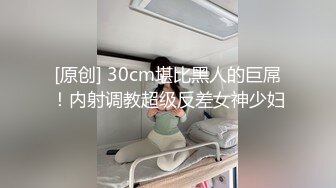 [原创] 30cm堪比黑人的巨屌！内射调教超级反差女神少妇