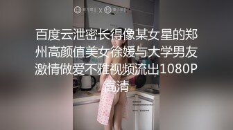 百度云泄密长得像某女星的郑州高颜值美女徐媛与大学男友激情做爱不雅视频流出1080P高清