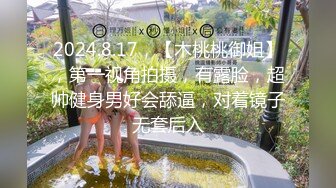 2024.8.17，【木桃桃御姐】，第一视角拍摄，有露脸，超帅健身男好会舔逼，对着镜子无套后入