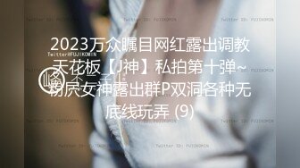 2023万众瞩目网红露出调教天花板【J神】私拍第十弹~粉屄女神露出群P双洞各种无底线玩弄 (9)