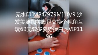 无水印[MP4/979M]10/9 沙发美腿加美脚足交换个视角互玩69无套多姿势操白虎VIP1196