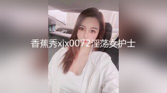 香蕉秀xjx0072淫荡女护士