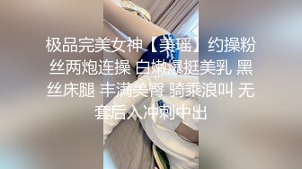 极品完美女神【美瑶】约操粉丝两炮连操 白嫩爆挺美乳 黑丝床腿 丰满美臀 骑乘浪叫 无套后入冲刺中出