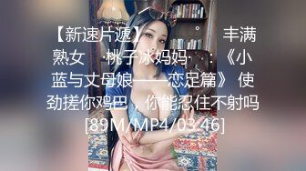 【新速片遞】⁎⁺˳✧˚❤️丰满熟女 ♈·桃子冰妈妈·♈：《小蓝与丈母娘——恋足篇》 使劲搓你鸡巴，你能忍住不射吗 [89M/MP4/03:46]