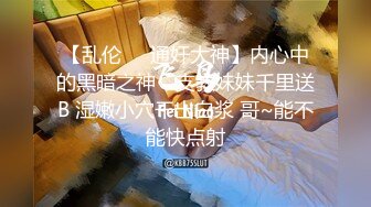 【乱伦❤️通奸大神】内心中的黑暗之神✨ 支教妹妹千里送B 湿嫩小穴干出白浆 哥~能不能快点射