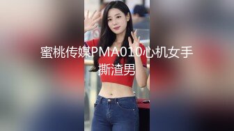 蜜桃传媒PMA010心机女手撕渣男