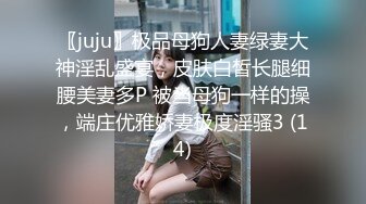 〖juju〗极品母狗人妻绿妻大神淫乱盛宴，皮肤白皙长腿细腰美妻多P 被当母狗一样的操，端庄优雅娇妻极度淫骚3 (14)