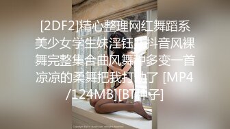 [2DF2]精心整理网红舞蹈系美少女学生妹淫钰儿抖音风裸舞完整集合曲风舞种多变一首凉凉的柔舞把我打动了 [MP4/124MB][BT种子]