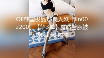 OF韩国极品TS美人妖「lin002200」【第3弹】露脐警服被操的销魂射精