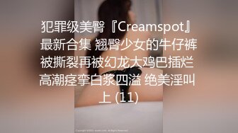 犯罪级美臀『Creamspot』最新合集 翘臀少女的牛仔裤被撕裂再被幻龙大鸡巴插烂 高潮痉挛白浆四溢 绝美淫叫 上 (11)