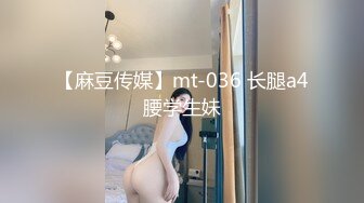 【麻豆传媒】mt-036 长腿a4腰学生妹