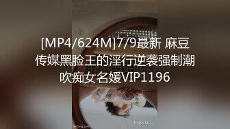 [MP4/624M]7/9最新 麻豆传媒黑脸王的淫行逆袭强制潮吹痴女名媛VIP1196