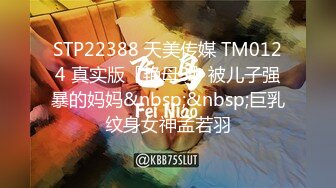 STP22388 天美传媒 TM0124 真实版『艳母3』被儿子强暴的妈妈&nbsp;&nbsp;巨乳纹身女神孟若羽