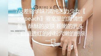 ?反差骚学妹?清纯活力少女〖ssrpeach〗浴室里的激情性爱，酥酥的皮肤 粉嫩的乳头，白里透红的小粉穴嫩的想亲一口