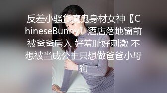 反差小骚货魔鬼身材女神〖ChineseBunny〗酒店落地窗前被爸爸后入 好羞耻好刺激 不想被当成公主只想做爸爸小母狗