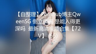 【自整理】Pornhub博主QweenSG 倒立操逼 是能入得更深吗  最新高清视频合集【72V】 (66)