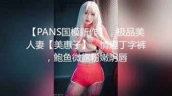 【PANS国模新作】，极品美人妻【美惠子】，情趣丁字裤，鲍鱼微露粉嫩阴唇