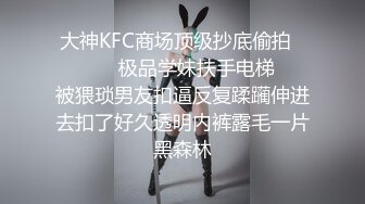 大神KFC商场顶级抄底偷拍⚫️⚫️✿极品学妹扶手电梯❤️被猥琐男友扣逼反复蹂躏伸进去扣了好久透明内裤露毛一片黑森林