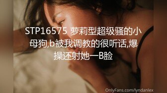 STP16575 萝莉型超级骚的小母狗,b被我调教的很听话,爆操还射她一B脸