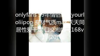 onlyfans 99年情侣博主yourloliipop 身材气质max 天天同居性爱干炮 口交啪啪【168v】 (20)