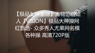 【极品女神重磅】尤物范创始人『VISION』极品大神操网红甄选- 众多秀人尤果网名模各种操 高清720P版