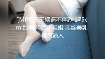 [MP4]天天操逼不停歇 175cm 甜美00后小姐姐 黑丝美乳 骚气逼人