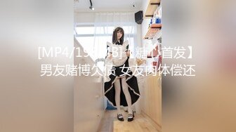 [MP4/198MB]【糖心首发】男友赌博欠债 女友肉体偿还