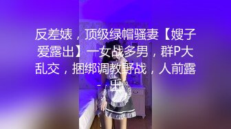 反差婊，顶级绿帽骚妻【嫂子爱露出】一女战多男，群P大乱交，捆绑调教野战，人前露出