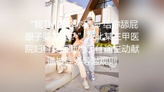 “我TM还给你舔脚 给你舔屁眼子要不要？”东北某三甲医院妇科女医师为了仕途主动献逼被胖领导潜规则