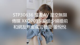 STP30636 國產AV 星空無限傳媒 XKQP015 新婚少婦婚前和網友無套瘋狂做愛 董悅悅