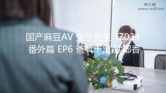 国产麻豆AV 兔子先生 TZ034 番外篇 EP6 爸气十足 纱耶香