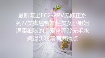 最新流出FC2-PPV无修正系列??美脚翘臀知性美女小姐姐温柔细腻的造爱全程??无毛水嫩馒头粉笔满满撸点