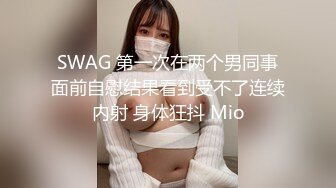 SWAG 第一次在两个男同事面前自慰结果看到受不了连续内射 身体狂抖 Mio