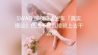 SWAG 深夜路边拦车「真实搭讪」色诱不成直接骑上去干！波妮