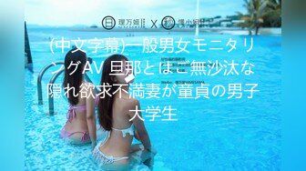 (中文字幕)一般男女モニタリングAV 旦那とはご無沙汰な隠れ欲求不満妻が童貞の男子大学生