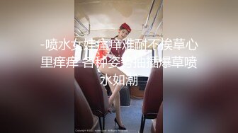 -喷水女娃瘙痒难耐不挨草心里痒痒 各种姿势抽插爆草喷水如潮