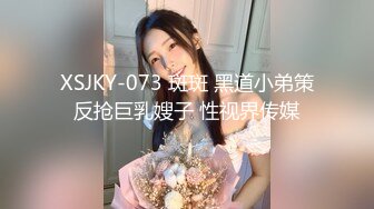 XSJKY-073 斑斑 黑道小弟策反抢巨乳嫂子 性视界传媒