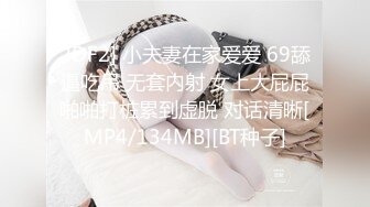 2DF2] 小夫妻在家爱爱 69舔逼吃吊 无套内射 女上大屁屁啪啪打桩累到虚脱 对话清晰[MP4/134MB][BT种子]