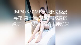 [MP4/350MB]7-4赵总极品寻花_第一场约啪满背纹身的妹子，后入啪啪骚货眼神好深情