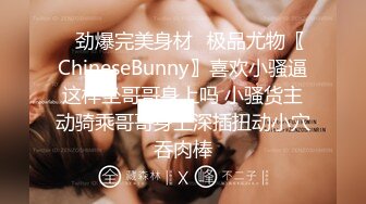 ✿劲爆完美身材✿极品尤物〖ChineseBunny〗喜欢小骚逼这样坐哥哥身上吗 小骚货主动骑乘哥哥身上深插扭动小穴吞肉棒