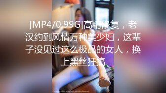 [MP4/0.99G]高精修复，老汉约到风情万种美少妇，这辈子没见过这么极品的女人，换上黑丝狂搞