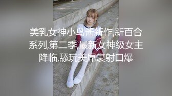 美乳女神小鸟酱新作,新百合系列,第二季,最新女神级女主降临,舔玩美屌裹射口爆