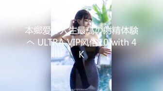 本郷爱と人生最高の射精体験へ ULTRA VIP风俗10 with 4K