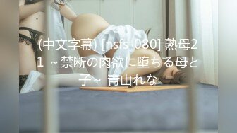 (中文字幕) [nsfs-080] 熟母21 ～禁断の肉欲に堕ちる母と子～ 青山れな