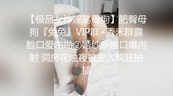 【极品女神淫荡母狗】肥臀母狗『兔兔』VIP群+秀禾群露脸口爱啪啪②婚纱新娘口爆内射 洞房花烛夜被主人疯狂抽插