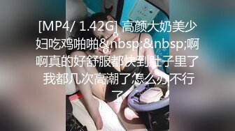 [MP4/ 1.42G] 高颜大奶美少妇吃鸡啪啪&nbsp;&nbsp;啊啊真的好舒服都快到肚子里了 我都几次高潮了怎么办不行了