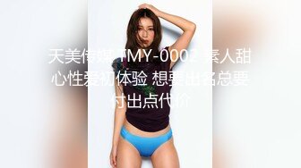 天美传媒 TMY-0002 素人甜心性爱初体验 想要出名总要付出点代价